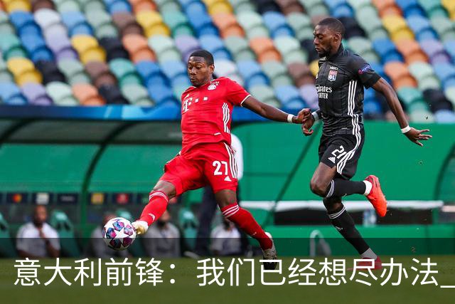 意大利前锋：我们已经想尽办法 但还是不够